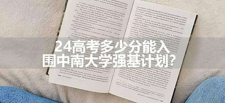 24高考多少分能入围中南大学强基计划？