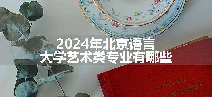 2024年北京语言大学艺术类专业有哪些