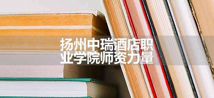 扬州中瑞酒店职业学院师资力量