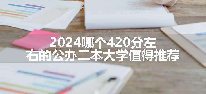 2024哪个420分左右的公办二本大学值得推荐