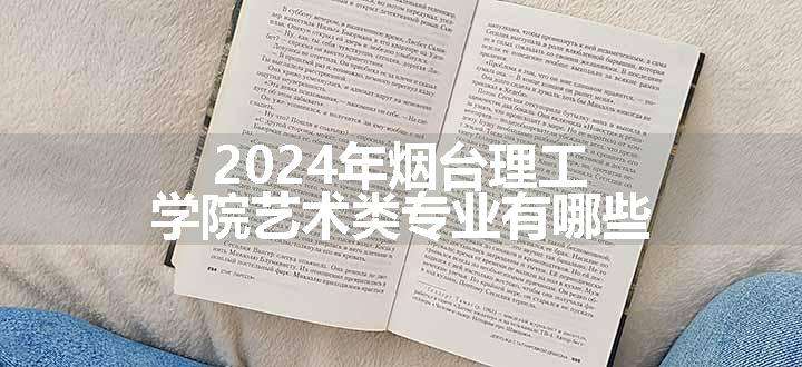 2024年烟台理工学院艺术类专业有哪些