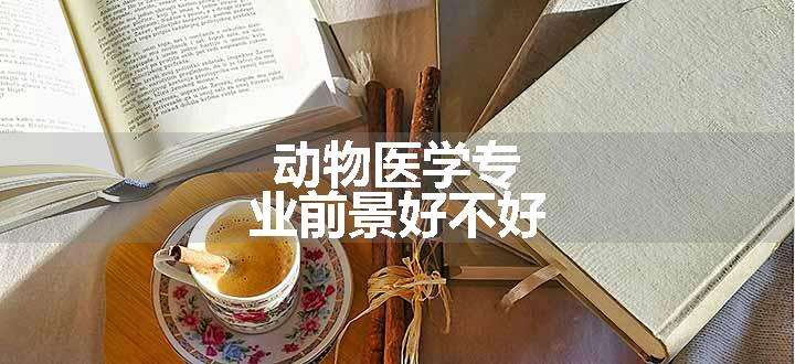 动物医学专业前景好不好