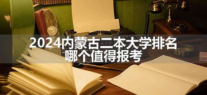 2024内蒙古二本大学排名 哪个值得报考.jpg