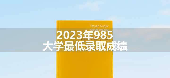 2023年985大学最低录取成绩