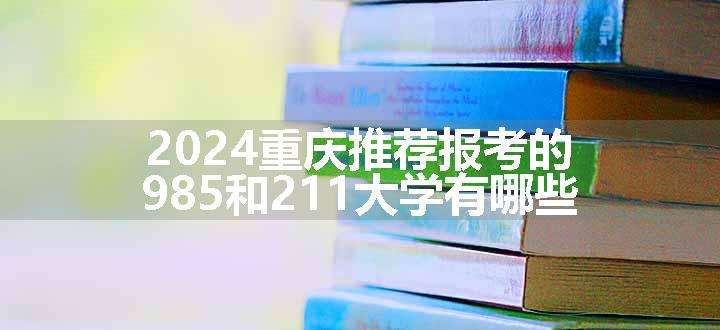 2024重庆推荐报考的985和211大学有哪些