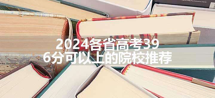 2024各省高考396分可以上的院校推荐