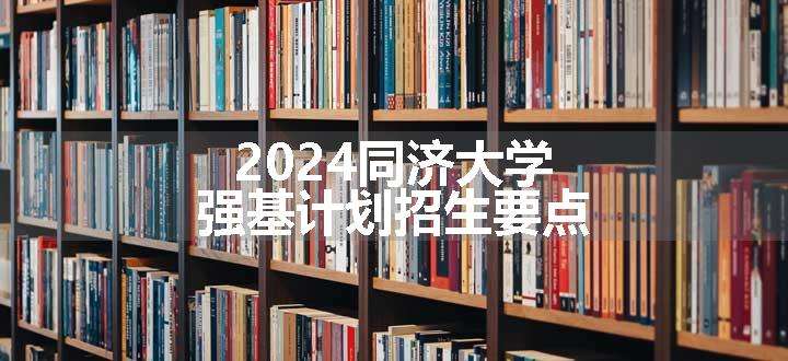 2024同济大学强基计划招生要点