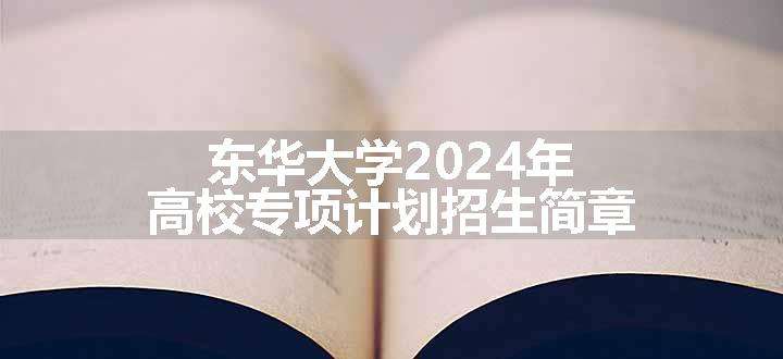 东华大学2024年高校专项计划招生简章