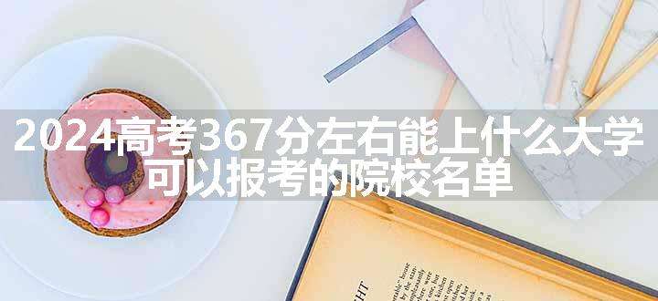 2024高考367分左右能上什么大学 