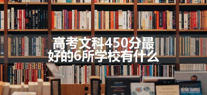 高考文科450分最好的6所学校有什么