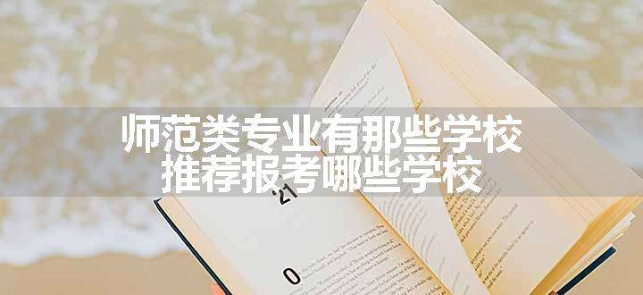 师范类专业有那些学校 推荐报考哪些学校.jpg