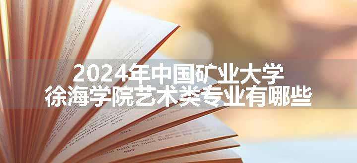 2024年中国矿业大学徐海学院艺术类专业有哪些