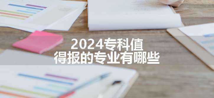 2024专科值得报的专业有哪些