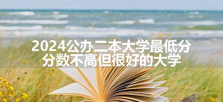 2024公办二本大学最低分 分数不高但很好的大学