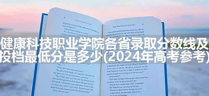 衡水健康科技职业学院各省录取分数线及位次 投档最低分是多少(2024年高考参考)