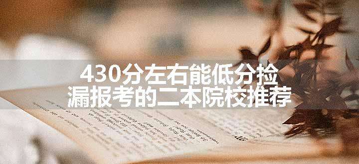 430分左右能低分捡漏报考的二本院校推荐