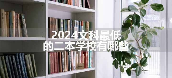 2024文科最低的二本学校有哪些