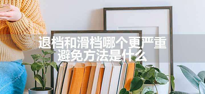 退档和滑档哪个更严重 避免方法是什么