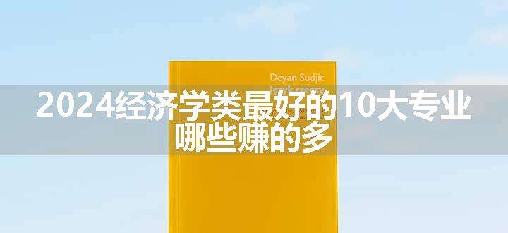 2024经济学类最好的10大专业 哪些赚的多