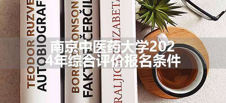 南京中医药大学2024年综合评价报名条件