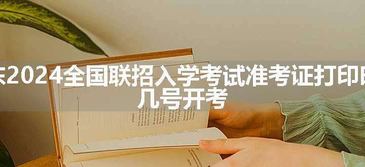 广东2024全国联招入学考试准考证打印时间 几号开考