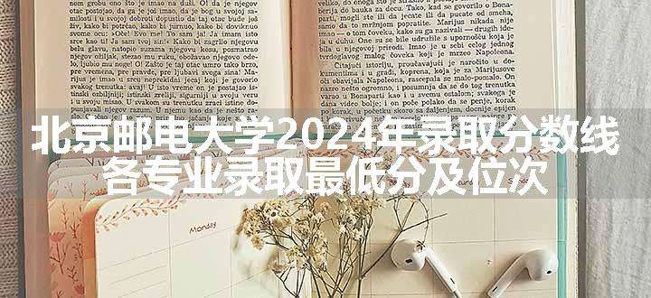 北京邮电大学2024年录取分数线 各专业录取最低分及位次