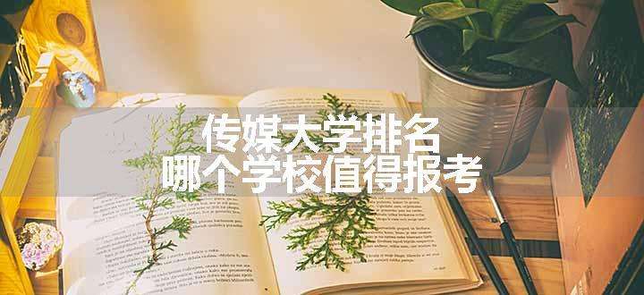 传媒大学排名 哪个学校值得报考