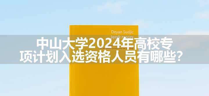 中山大学2024年高校专项计划入选资格人员有哪些？