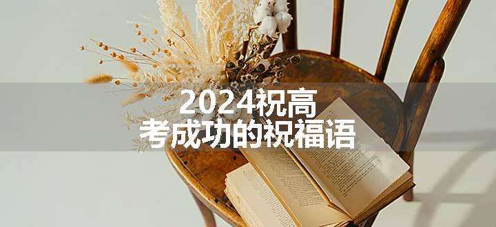 2024祝高考成功的祝福语