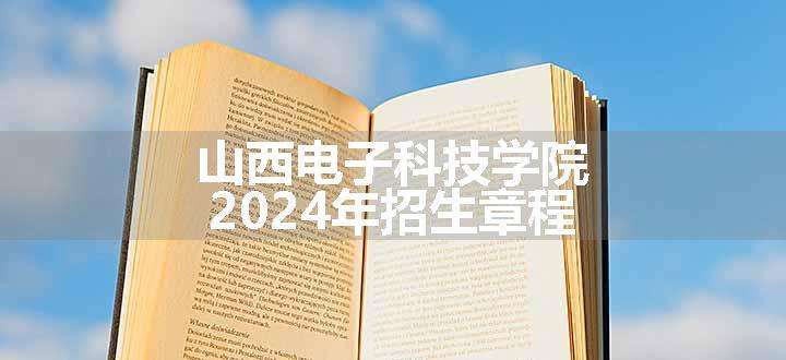 山西电子科技学院2024年招生章程