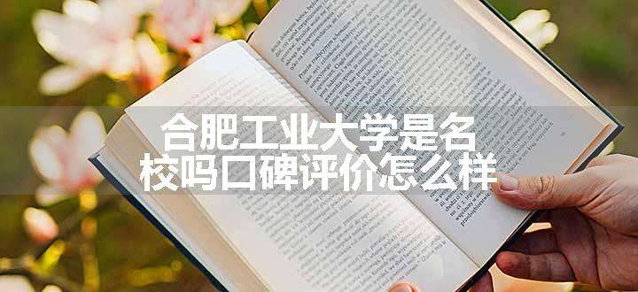 合肥工业大学是名校吗口碑评价怎么样