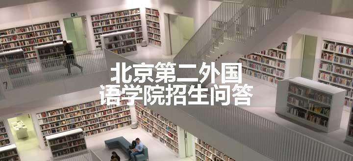 北京第二外国语学院招生问答