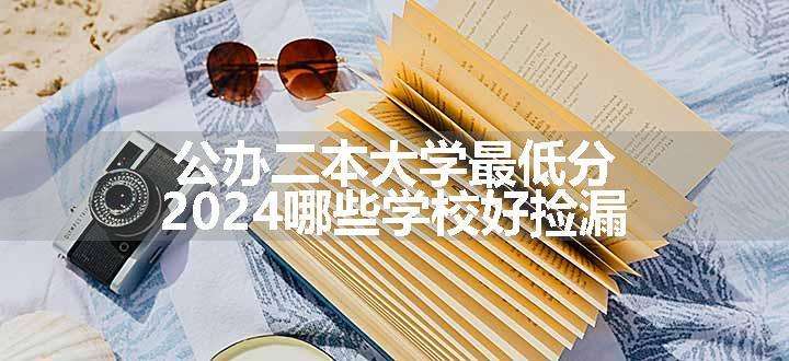 公办二本大学最低分 2024哪些学校好捡漏