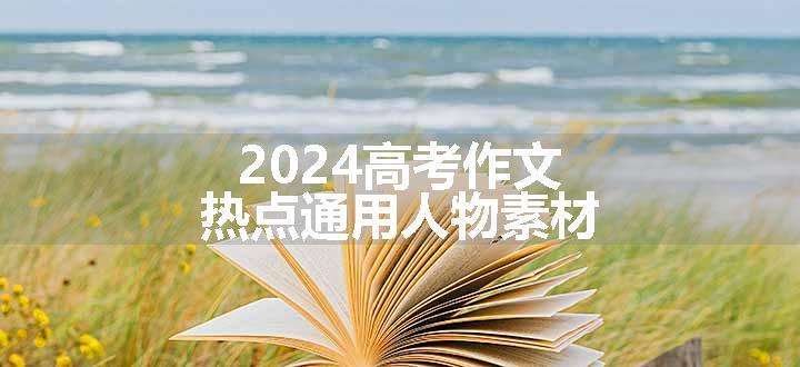 2024高考作文热点通用人物素材