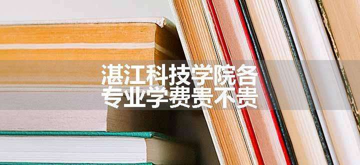 湛江科技学院各专业学费贵不贵