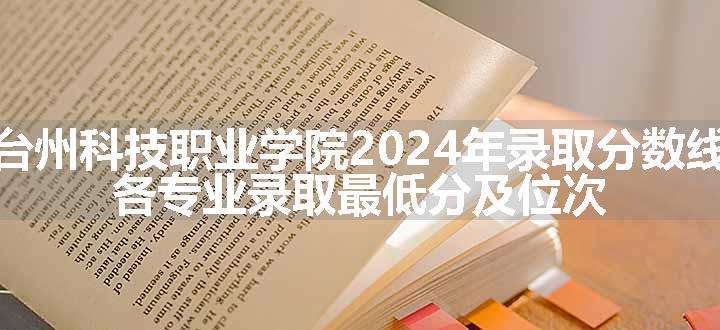 台州科技职业学院2024年录取分数线 各专业录取最低分及位次