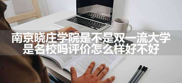 南京晓庄学院是不是双一流大学 是名校吗评价怎么样好不好