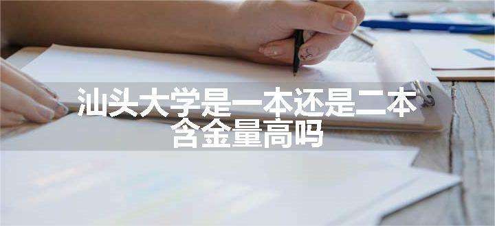 汕头大学是一本还是二本 含金量高吗