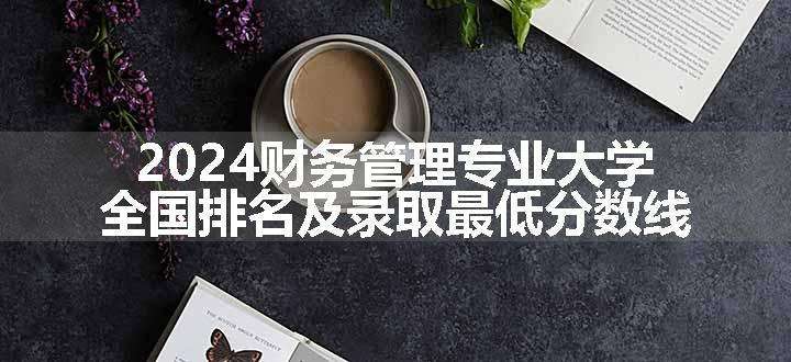 2024财务管理专业大学全国排名及录取最低分数线