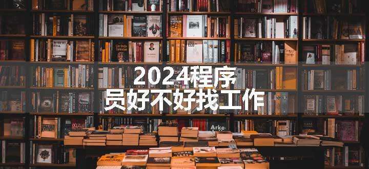 2024程序员好不好找工作