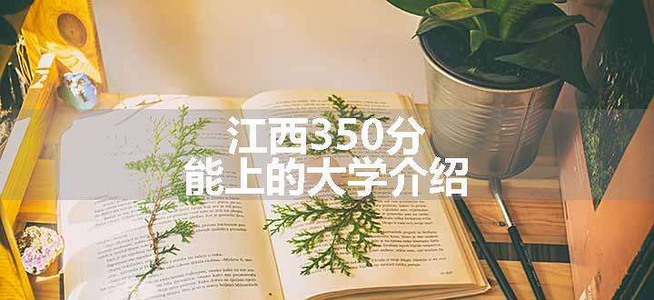 江西350分能上的大学介绍