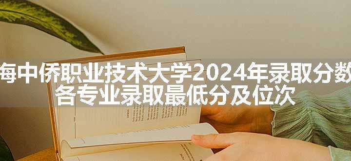 上海中侨职业技术大学2024年录取分数线 各专业录取最低分及位次