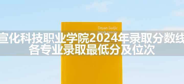 宣化科技职业学院2024年录取分数线 各专业录取最低分及位次