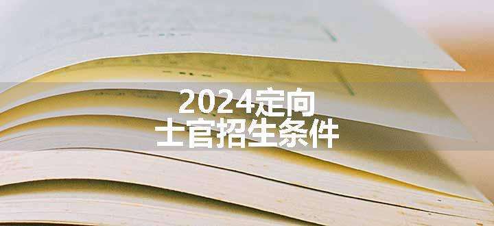 2024定向士官招生条件