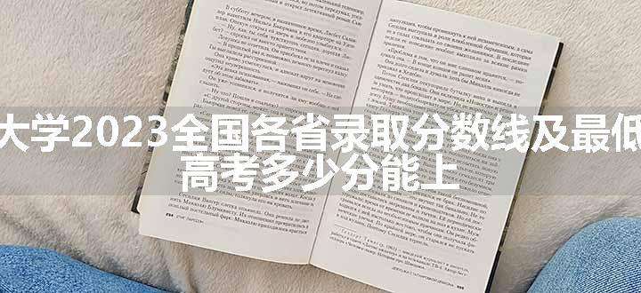 北华大学2023全国各省录取分数线及最低位次 高考多少分能上