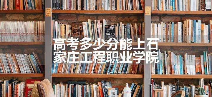 高考多少分能上石家庄工程职业学院