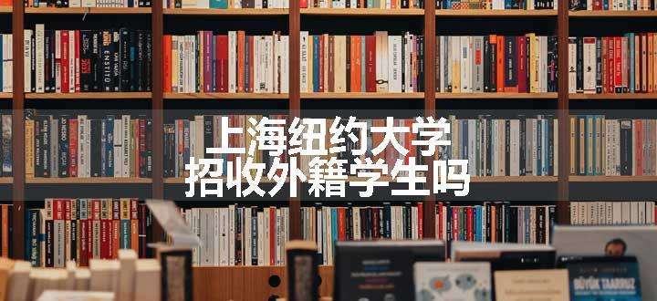 上海纽约大学招收外籍学生吗