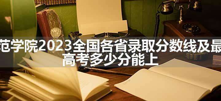 衡阳师范学院2023全国各省录取分数线及最低位次 高考多少分能上