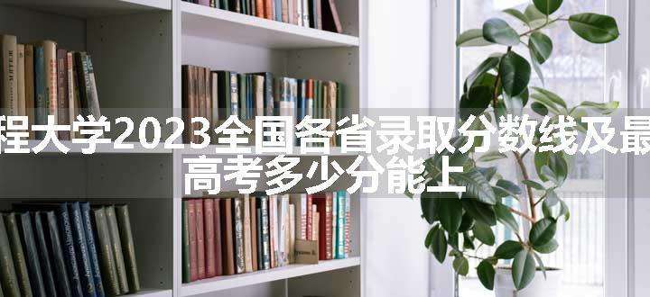 河北工程大学2023全国各省录取分数线及最低位次 高考多少分能上