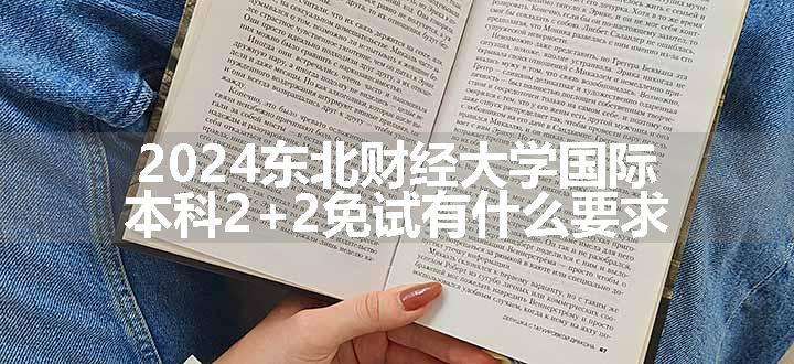 2024东北财经大学国际本科2+2免试有什么要求